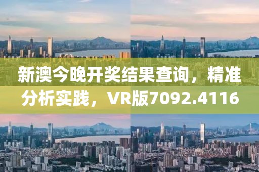 新澳今晚开奖结果查询，精准分析实践，VR版7092.4116
