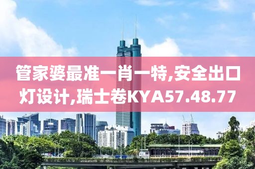 管家婆最准一肖一特,安全出口灯设计,瑞士卷KYA57.48.77