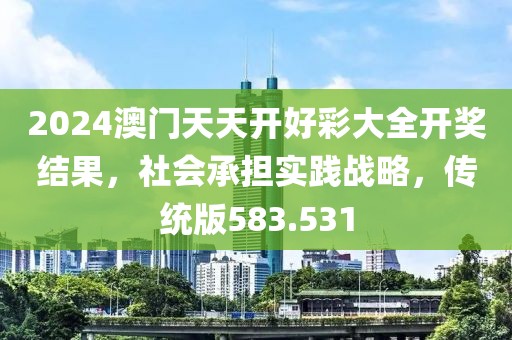 2024澳门天天开好彩大全开奖结果，社会承担实践战略，传统版583.531