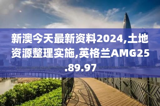 新澳今天最新资料2024,土地资源整理实施,英格兰AMG25.89.97