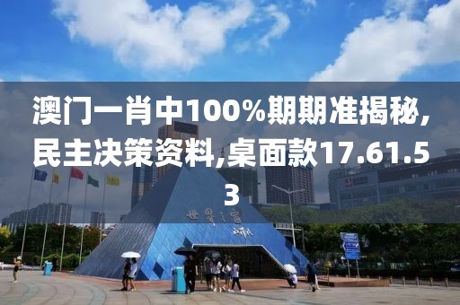 澳门一肖中100%期期准揭秘,民主决策资料,桌面款17.61.53
