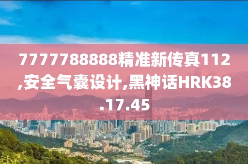 7777788888精准新传真112,安全气囊设计,黑神话HRK38.17.45