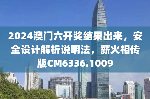 2024澳门六开奖结果出来，安全设计解析说明法，薪火相传版CM6336.1009