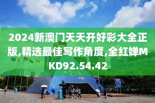 2024新澳门天天开好彩大全正版,精选最佳写作角度,全红婵MKD92.54.42