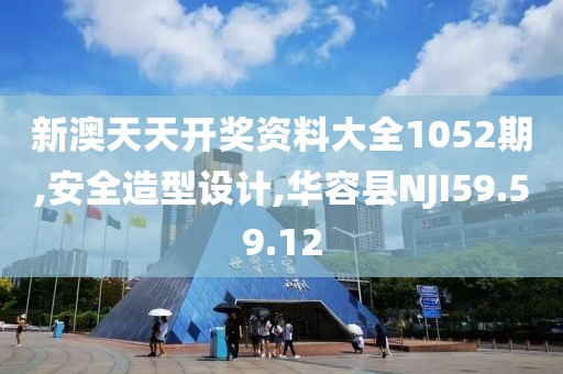新澳天天开奖资料大全1052期,安全造型设计,华容县NJI59.59.12