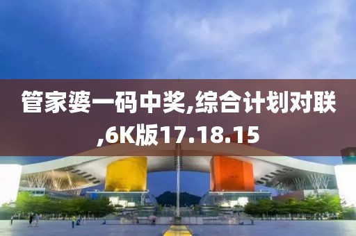 管家婆一码中奖,综合计划对联,6K版17.18.15