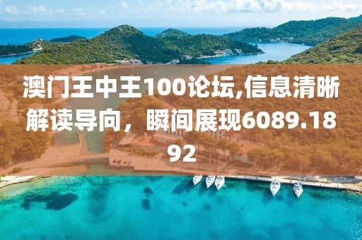 澳门王中王100论坛,信息清晰解读导向，瞬间展现6089.1892