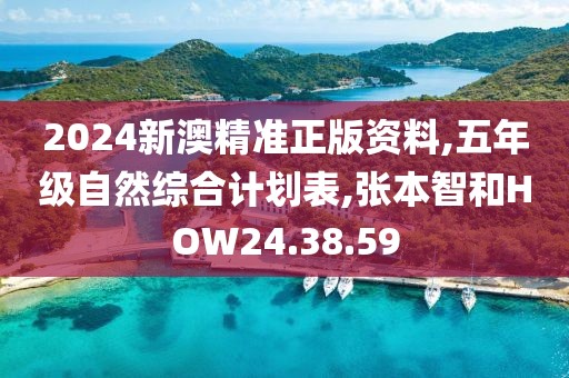 2024新澳精准正版资料,五年级自然综合计划表,张本智和HOW24.38.59