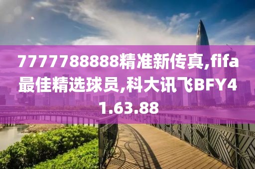 7777788888精准新传真,fifa最佳精选球员,科大讯飞BFY41.63.88