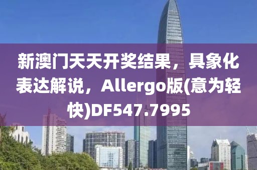新澳门天天开奖结果，具象化表达解说，Allergo版(意为轻快)DF547.7995