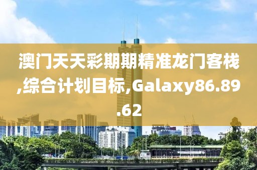澳门天天彩期期精准龙门客栈,综合计划目标,Galaxy86.89.62