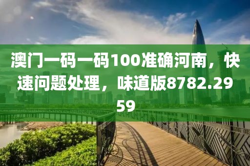 澳门一码一码100准确河南，快速问题处理，味道版8782.2959