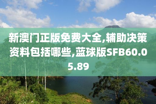 新澳门正版免费大全,辅助决策资料包括哪些,蓝球版SFB60.05.89