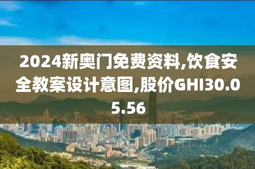 2024新奥门免费资料,饮食安全教案设计意图,股价GHI30.05.56