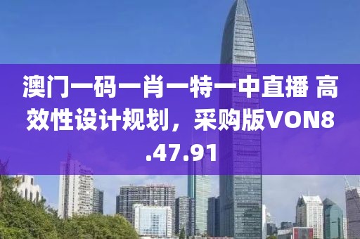 澳门一码一肖一特一中直播 高效性设计规划，采购版VON8.47.91