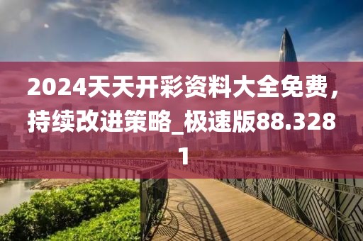 2024天天开彩资料大全免费，持续改进策略_极速版88.3281