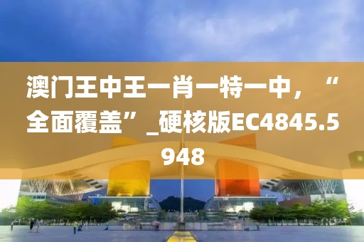 澳门王中王一肖一特一中，“全面覆盖”_硬核版EC4845.5948
