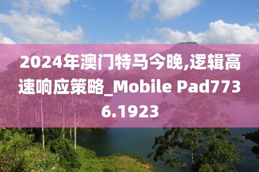 2024年澳门特马今晚,逻辑高速响应策略_Mobile Pad7736.1923