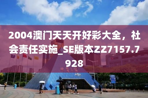 2004澳门天天开好彩大全，社会责任实施_SE版本ZZ7157.7928