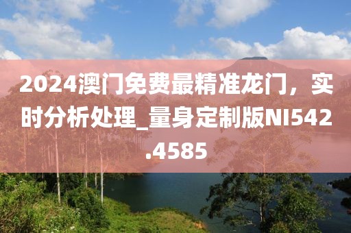 2024澳门免费最精准龙门，实时分析处理_量身定制版NI542.4585