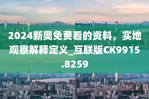 2024新奥免费看的资料，实地观察解释定义_互联版CK9915.8259