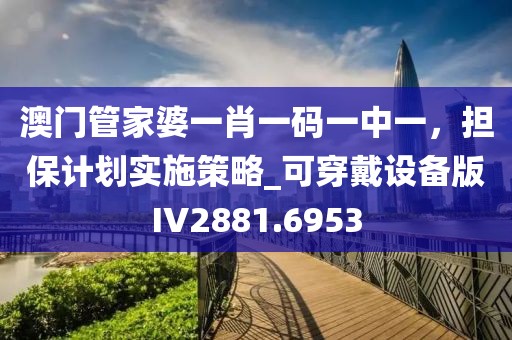 澳门管家婆一肖一码一中一，担保计划实施策略_可穿戴设备版IV2881.6953