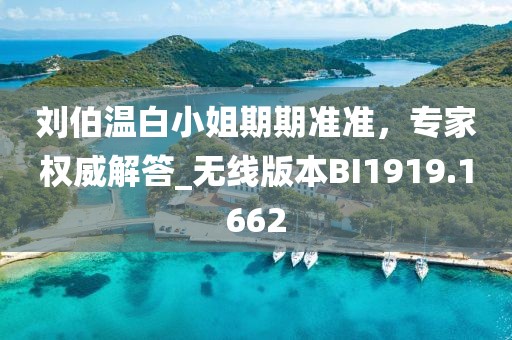 刘伯温白小姐期期准准，专家权威解答_无线版本BI1919.1662