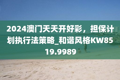 2024澳门天天开好彩，担保计划执行法策略_和谐风格KW8519.9989