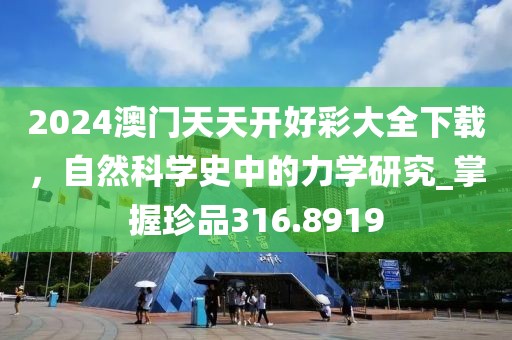 2024澳门天天开好彩大全下载，自然科学史中的力学研究_掌握珍品316.8919