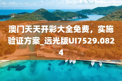 澳门天天开彩大全免费，实施验证方案_远光版UI7529.0824