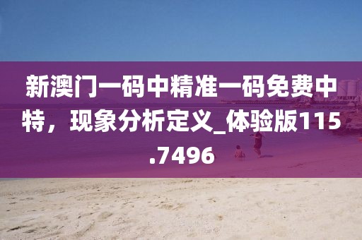 新澳门一码中精准一码免费中特，现象分析定义_体验版115.7496