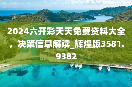 2024六开彩天天免费资料大全，决策信息解读_辉煌版3581.9382