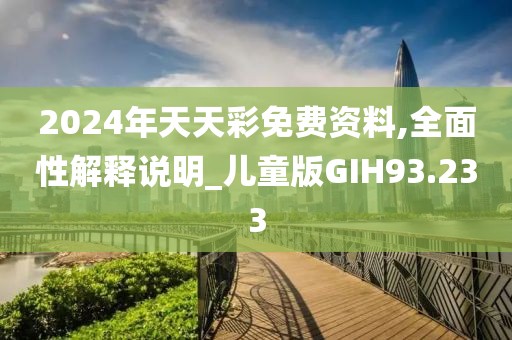 2024年天天彩免费资料,全面性解释说明_儿童版GIH93.233