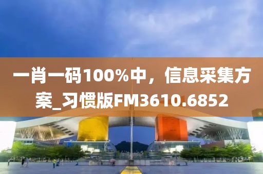 一肖一码100%中，信息采集方案_习惯版FM3610.6852
