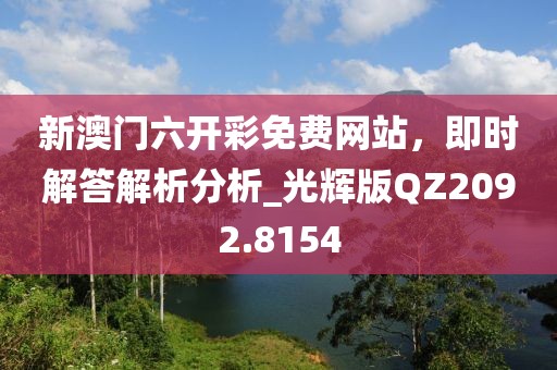 新澳门六开彩免费网站，即时解答解析分析_光辉版QZ2092.8154