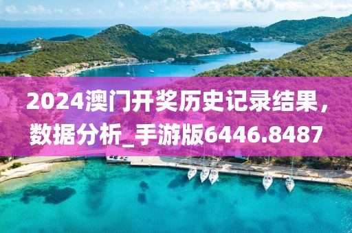 2024澳门开奖历史记录结果，数据分析_手游版6446.8487