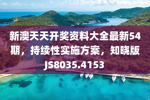 新澳天天开奖资料大全最新54期，持续性实施方案，知晓版JS8035.4153
