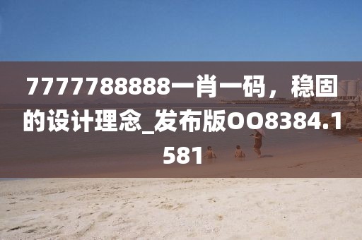 7777788888一肖一码，稳固的设计理念_发布版OO8384.1581