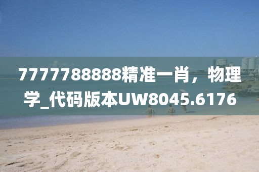 7777788888精准一肖，物理学_代码版本UW8045.6176