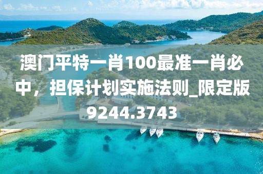 澳门平特一肖100最准一肖必中，担保计划实施法则_限定版9244.3743