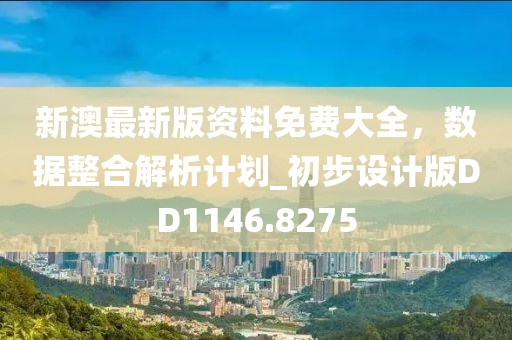 新澳最新版资料免费大全，数据整合解析计划_初步设计版DD1146.8275