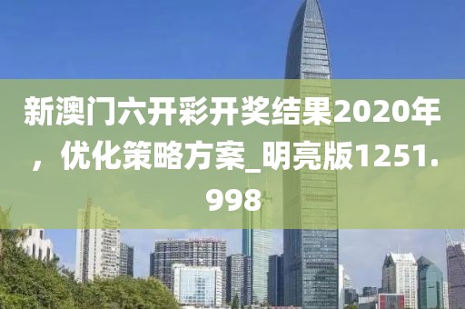 新澳门六开彩开奖结果2020年，优化策略方案_明亮版1251.998