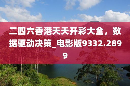 二四六香港天天开彩大全，数据驱动决策_电影版9332.2899