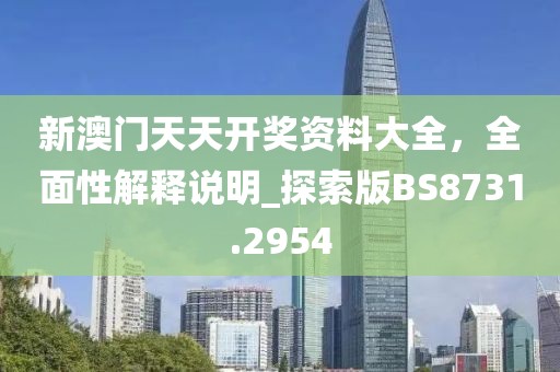新澳门天天开奖资料大全，全面性解释说明_探索版BS8731.2954