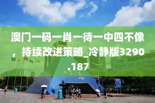 澳门一码一肖一待一中四不像，持续改进策略_冷静版3290.187