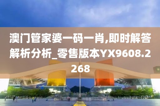 澳门管家婆一码一肖,即时解答解析分析_零售版本YX9608.2268
