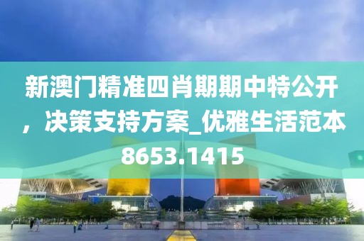 新澳门精准四肖期期中特公开，决策支持方案_优雅生活范本8653.1415