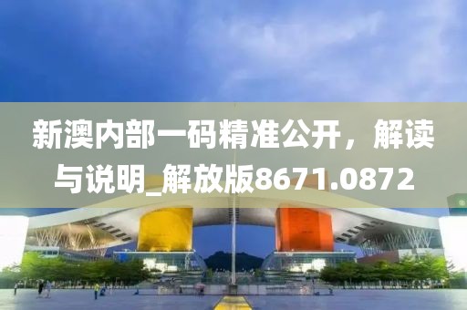 新澳内部一码精准公开，解读与说明_解放版8671.0872