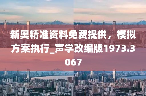 新奥精准资料免费提供，模拟方案执行_声学改编版1973.3067