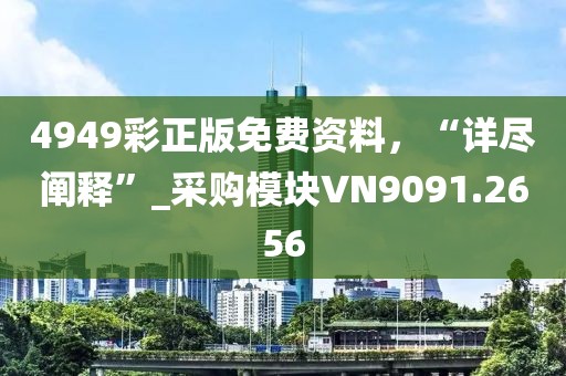 4949彩正版免费资料，“详尽阐释”_采购模块VN9091.2656